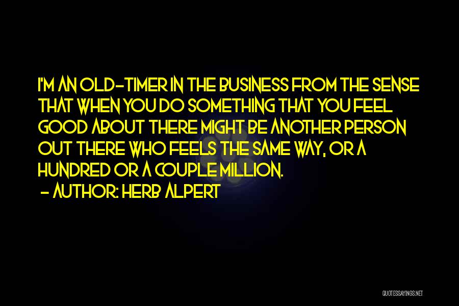 Herb Alpert Quotes: I'm An Old-timer In The Business From The Sense That When You Do Something That You Feel Good About There