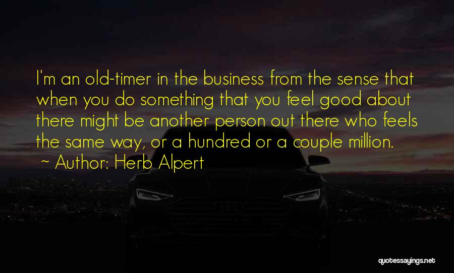 Herb Alpert Quotes: I'm An Old-timer In The Business From The Sense That When You Do Something That You Feel Good About There