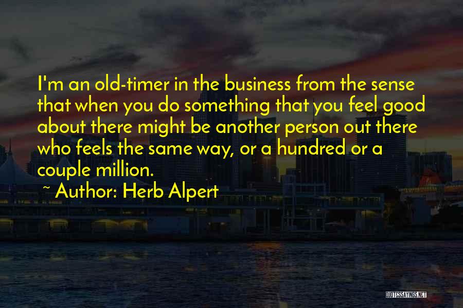 Herb Alpert Quotes: I'm An Old-timer In The Business From The Sense That When You Do Something That You Feel Good About There