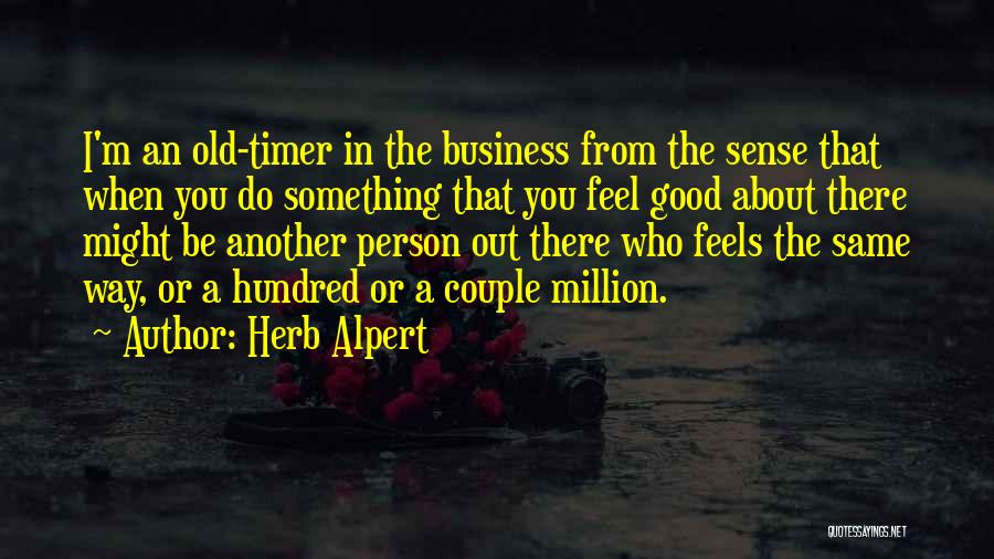 Herb Alpert Quotes: I'm An Old-timer In The Business From The Sense That When You Do Something That You Feel Good About There