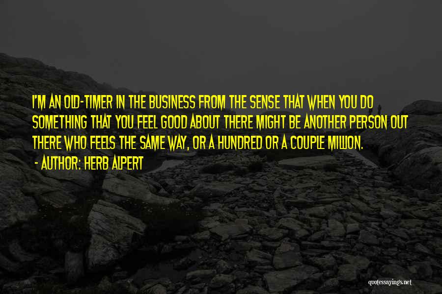 Herb Alpert Quotes: I'm An Old-timer In The Business From The Sense That When You Do Something That You Feel Good About There