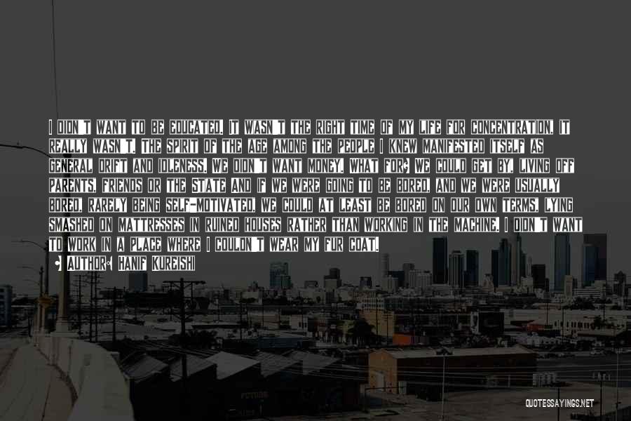 Hanif Kureishi Quotes: I Didn't Want To Be Educated. It Wasn't The Right Time Of My Life For Concentration, It Really Wasn't. The
