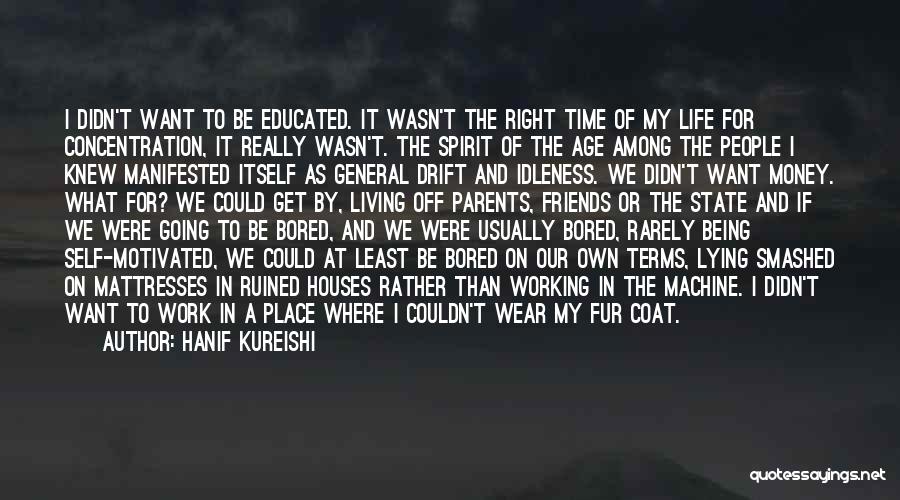 Hanif Kureishi Quotes: I Didn't Want To Be Educated. It Wasn't The Right Time Of My Life For Concentration, It Really Wasn't. The