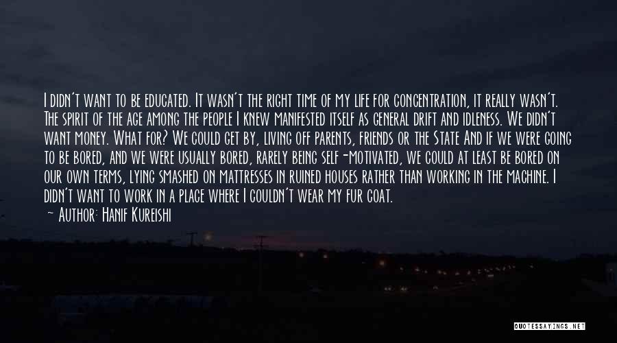 Hanif Kureishi Quotes: I Didn't Want To Be Educated. It Wasn't The Right Time Of My Life For Concentration, It Really Wasn't. The