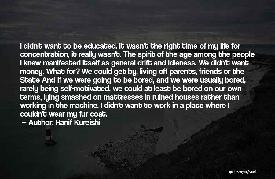 Hanif Kureishi Quotes: I Didn't Want To Be Educated. It Wasn't The Right Time Of My Life For Concentration, It Really Wasn't. The