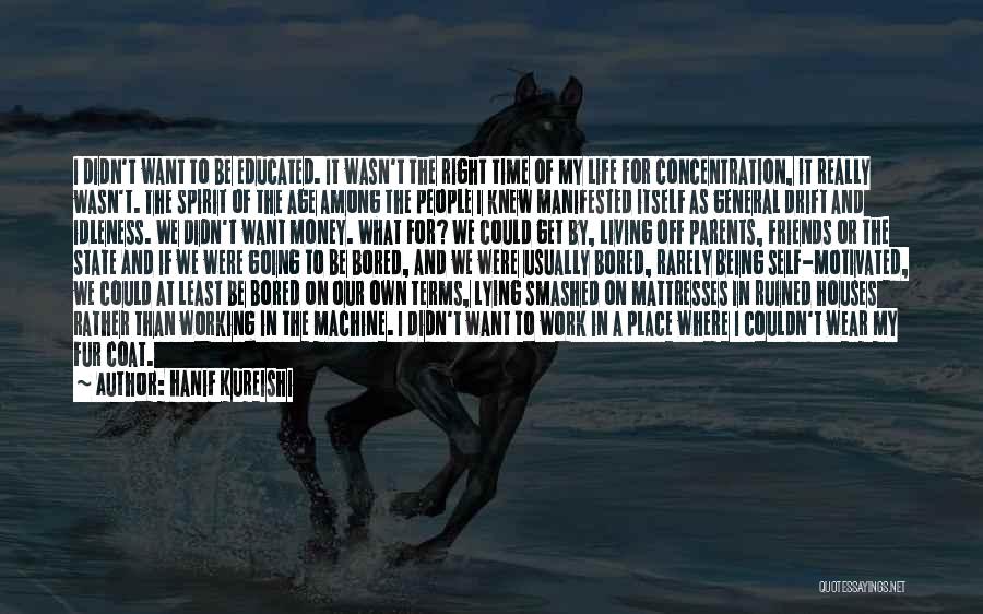 Hanif Kureishi Quotes: I Didn't Want To Be Educated. It Wasn't The Right Time Of My Life For Concentration, It Really Wasn't. The