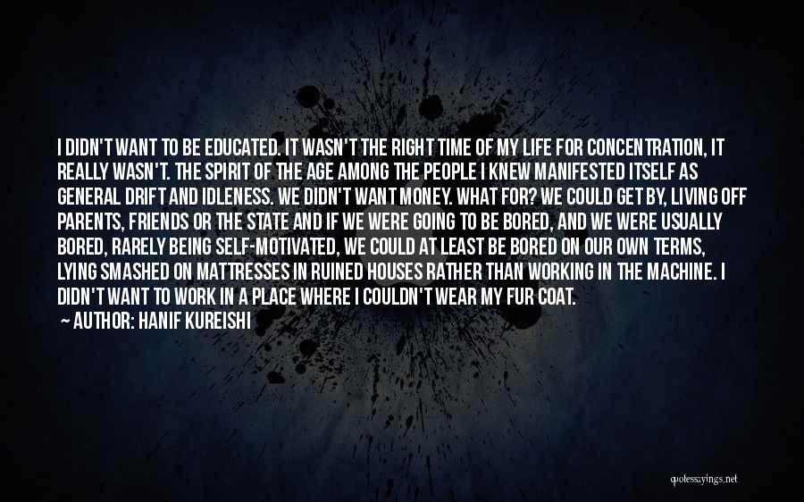 Hanif Kureishi Quotes: I Didn't Want To Be Educated. It Wasn't The Right Time Of My Life For Concentration, It Really Wasn't. The