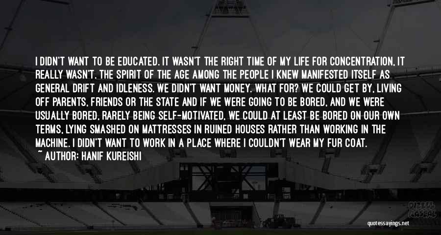 Hanif Kureishi Quotes: I Didn't Want To Be Educated. It Wasn't The Right Time Of My Life For Concentration, It Really Wasn't. The
