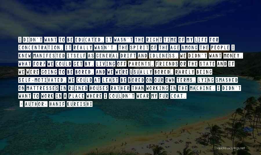 Hanif Kureishi Quotes: I Didn't Want To Be Educated. It Wasn't The Right Time Of My Life For Concentration, It Really Wasn't. The