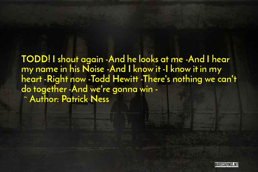 Patrick Ness Quotes: Todd! I Shout Again -and He Looks At Me -and I Hear My Name In His Noise -and I Know