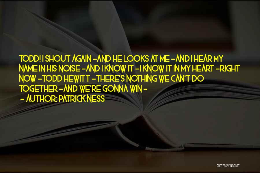 Patrick Ness Quotes: Todd! I Shout Again -and He Looks At Me -and I Hear My Name In His Noise -and I Know