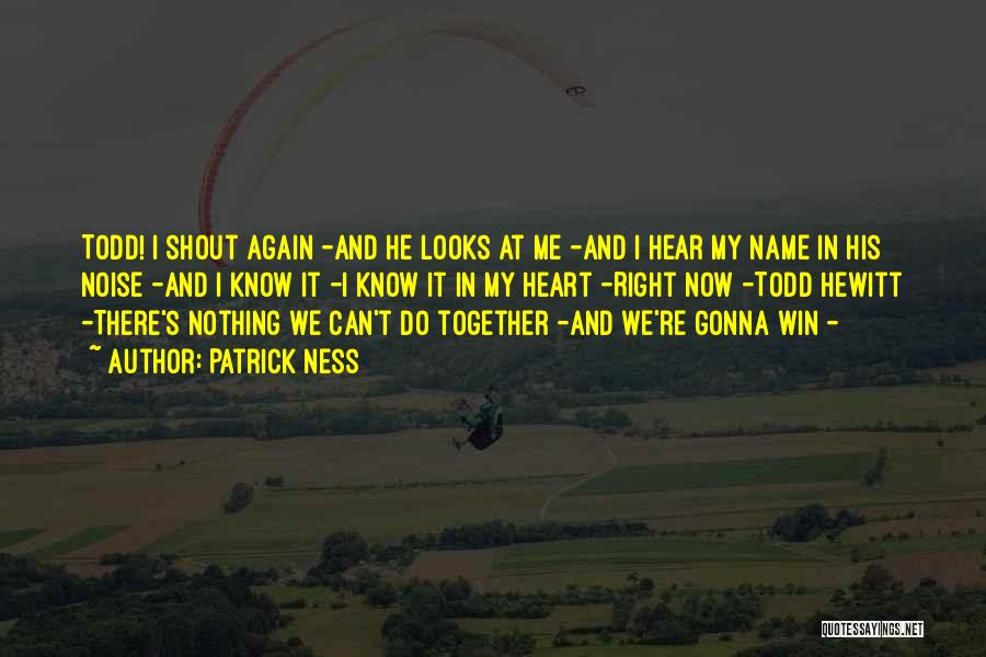 Patrick Ness Quotes: Todd! I Shout Again -and He Looks At Me -and I Hear My Name In His Noise -and I Know