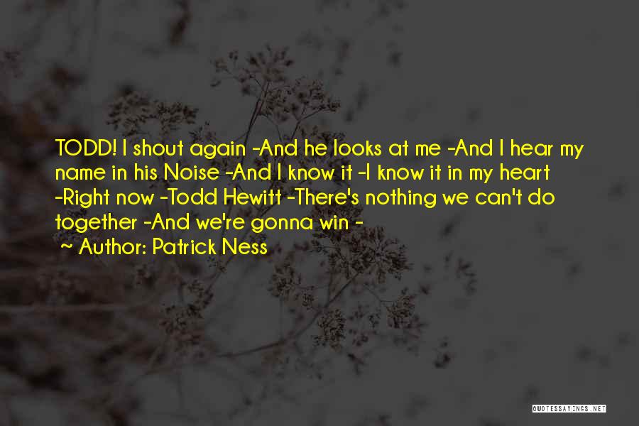 Patrick Ness Quotes: Todd! I Shout Again -and He Looks At Me -and I Hear My Name In His Noise -and I Know