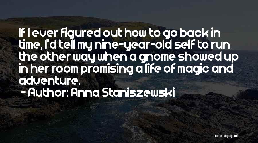 Anna Staniszewski Quotes: If I Ever Figured Out How To Go Back In Time, I'd Tell My Nine-year-old Self To Run The Other