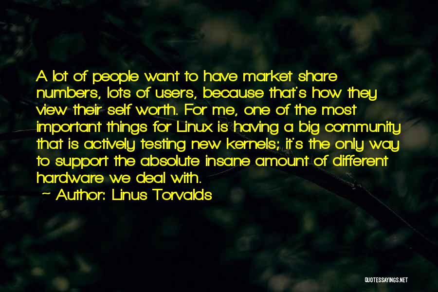 Linus Torvalds Quotes: A Lot Of People Want To Have Market Share Numbers, Lots Of Users, Because That's How They View Their Self