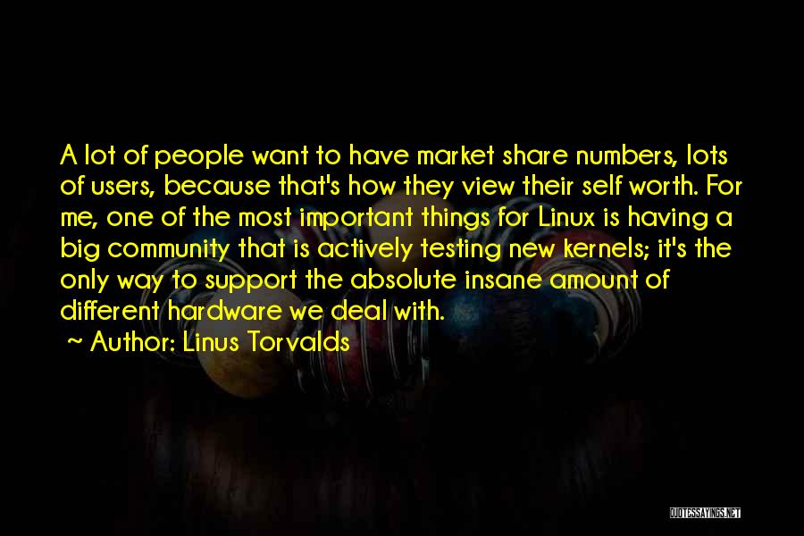 Linus Torvalds Quotes: A Lot Of People Want To Have Market Share Numbers, Lots Of Users, Because That's How They View Their Self