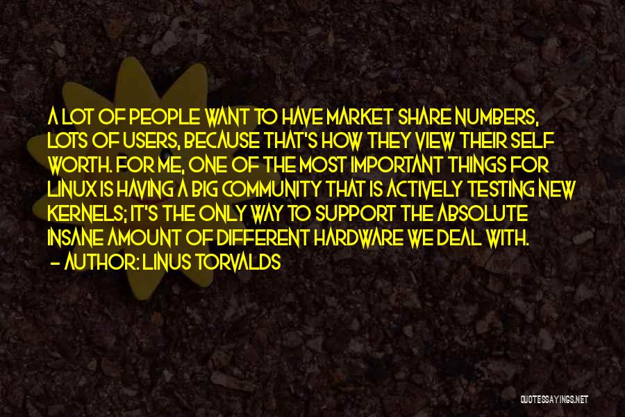 Linus Torvalds Quotes: A Lot Of People Want To Have Market Share Numbers, Lots Of Users, Because That's How They View Their Self