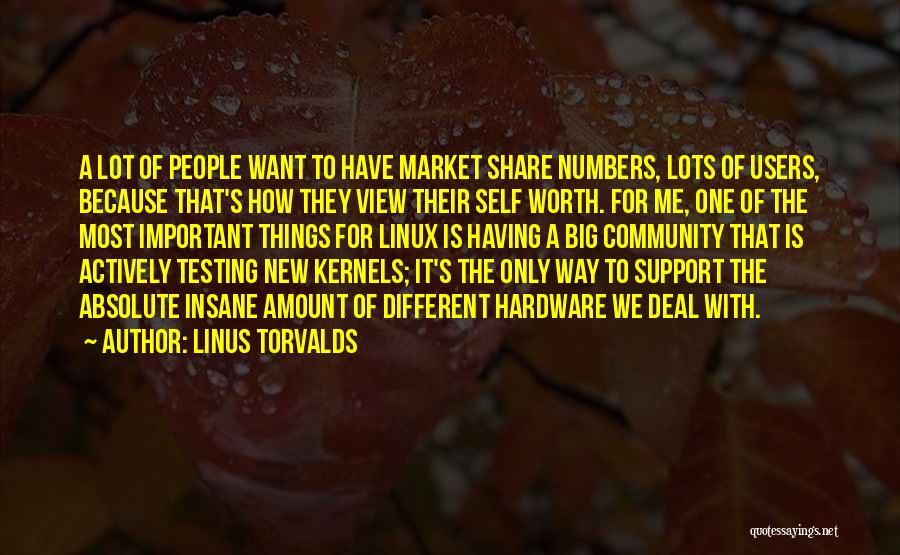 Linus Torvalds Quotes: A Lot Of People Want To Have Market Share Numbers, Lots Of Users, Because That's How They View Their Self