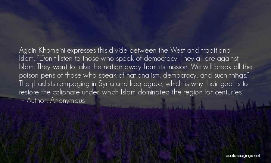 Anonymous Quotes: Again Khomeini Expresses This Divide Between The West And Traditional Islam: Don't Listen To Those Who Speak Of Democracy. They