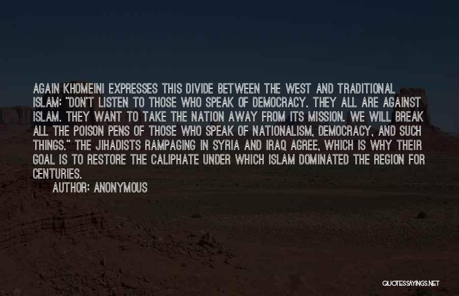 Anonymous Quotes: Again Khomeini Expresses This Divide Between The West And Traditional Islam: Don't Listen To Those Who Speak Of Democracy. They