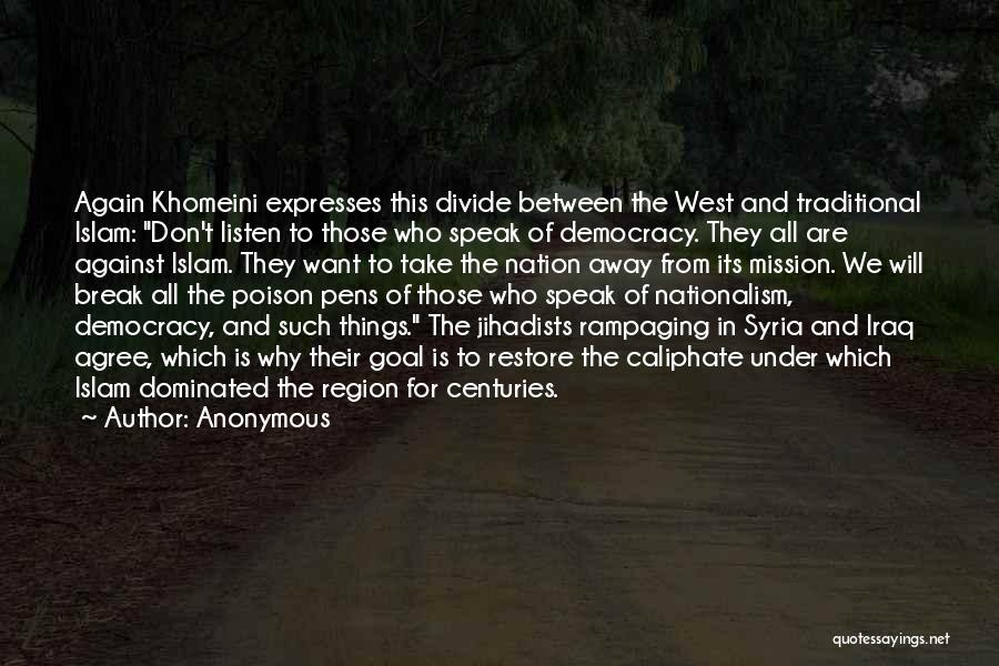 Anonymous Quotes: Again Khomeini Expresses This Divide Between The West And Traditional Islam: Don't Listen To Those Who Speak Of Democracy. They