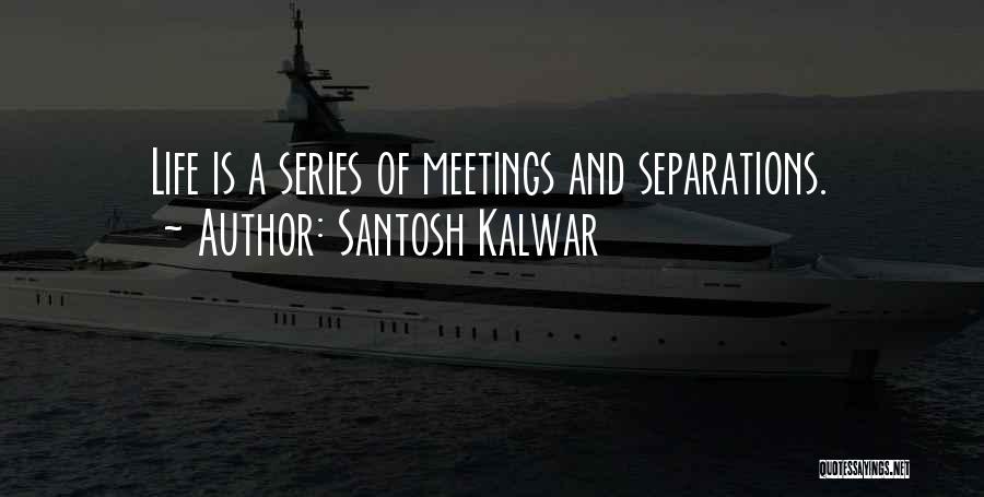 Santosh Kalwar Quotes: Life Is A Series Of Meetings And Separations.