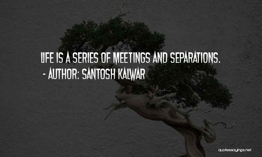 Santosh Kalwar Quotes: Life Is A Series Of Meetings And Separations.