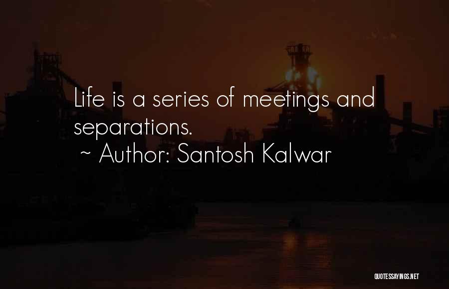 Santosh Kalwar Quotes: Life Is A Series Of Meetings And Separations.