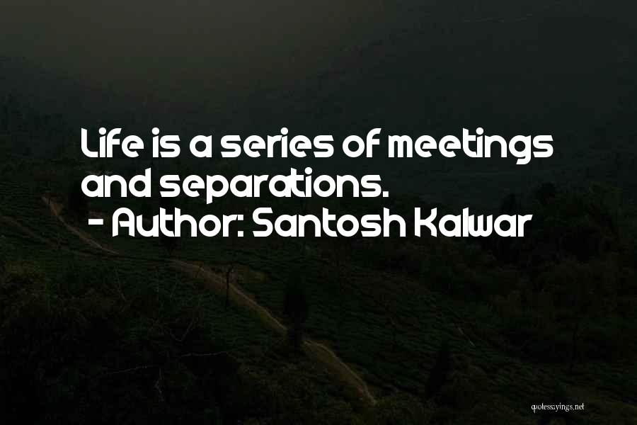 Santosh Kalwar Quotes: Life Is A Series Of Meetings And Separations.