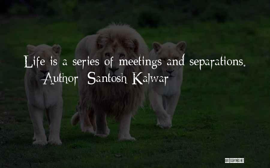 Santosh Kalwar Quotes: Life Is A Series Of Meetings And Separations.