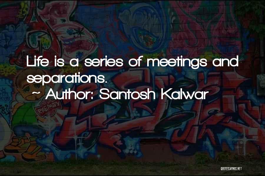 Santosh Kalwar Quotes: Life Is A Series Of Meetings And Separations.