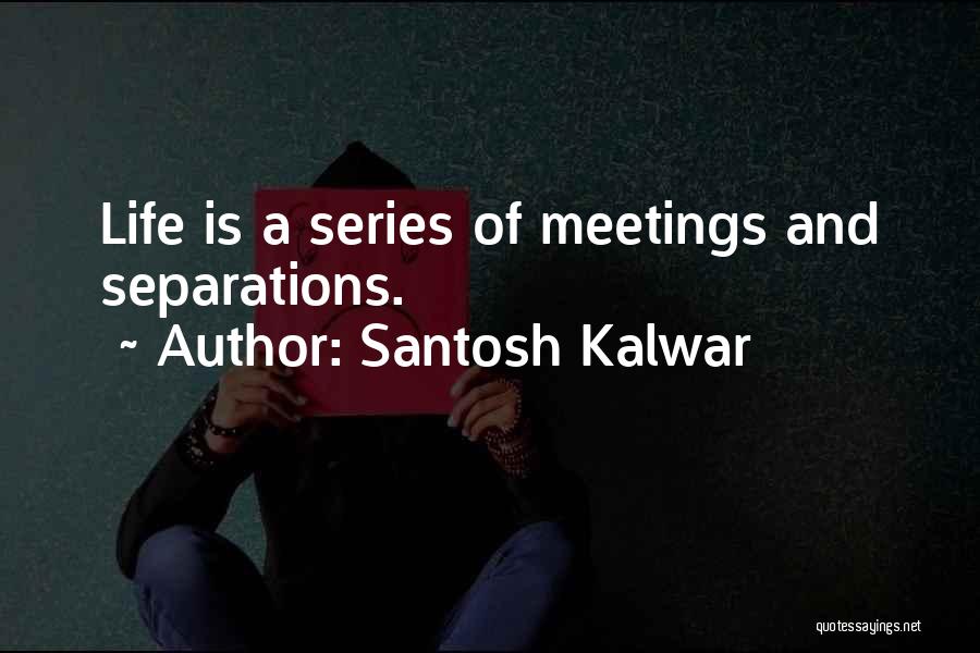 Santosh Kalwar Quotes: Life Is A Series Of Meetings And Separations.