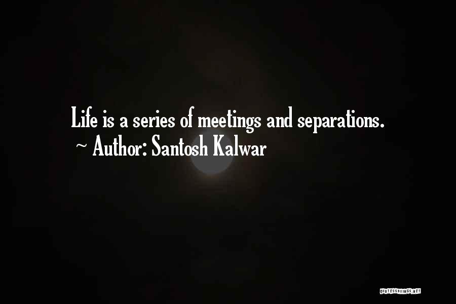 Santosh Kalwar Quotes: Life Is A Series Of Meetings And Separations.