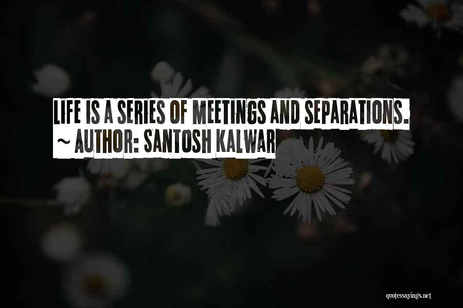 Santosh Kalwar Quotes: Life Is A Series Of Meetings And Separations.