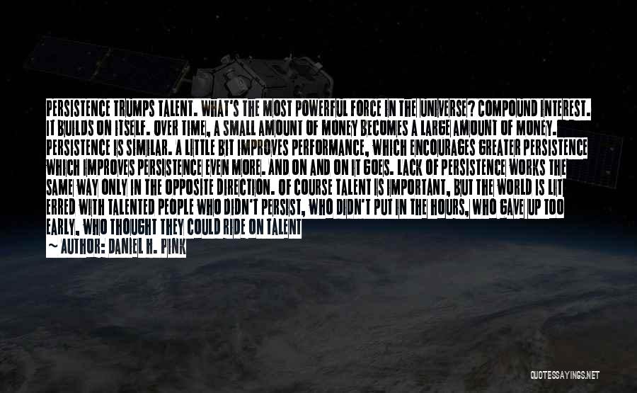 Daniel H. Pink Quotes: Persistence Trumps Talent. What's The Most Powerful Force In The Universe? Compound Interest. It Builds On Itself. Over Time, A