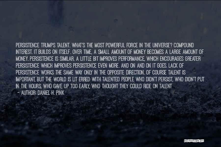 Daniel H. Pink Quotes: Persistence Trumps Talent. What's The Most Powerful Force In The Universe? Compound Interest. It Builds On Itself. Over Time, A