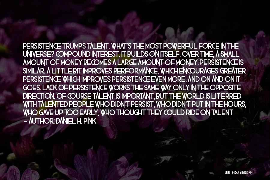 Daniel H. Pink Quotes: Persistence Trumps Talent. What's The Most Powerful Force In The Universe? Compound Interest. It Builds On Itself. Over Time, A