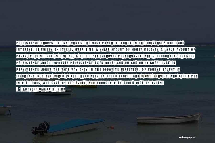 Daniel H. Pink Quotes: Persistence Trumps Talent. What's The Most Powerful Force In The Universe? Compound Interest. It Builds On Itself. Over Time, A