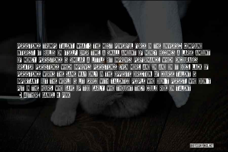 Daniel H. Pink Quotes: Persistence Trumps Talent. What's The Most Powerful Force In The Universe? Compound Interest. It Builds On Itself. Over Time, A