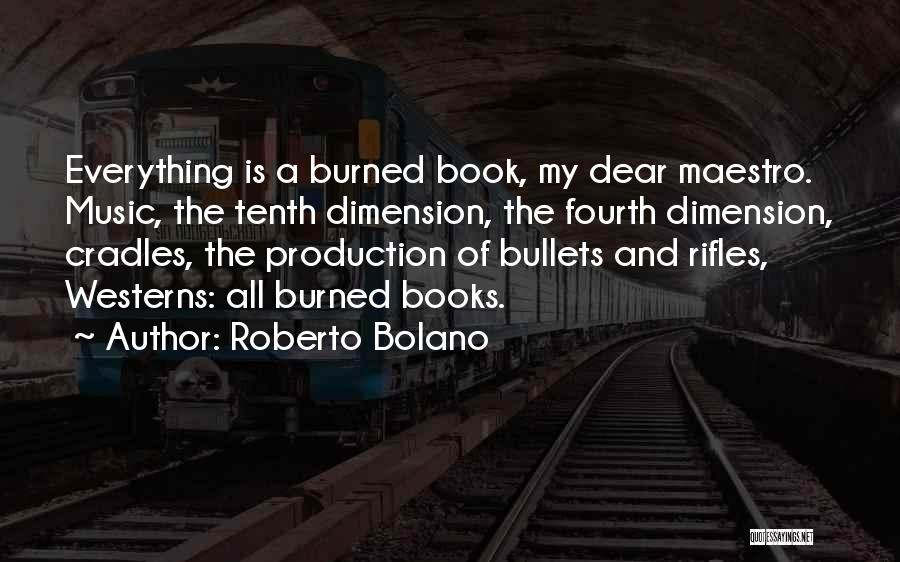 Roberto Bolano Quotes: Everything Is A Burned Book, My Dear Maestro. Music, The Tenth Dimension, The Fourth Dimension, Cradles, The Production Of Bullets