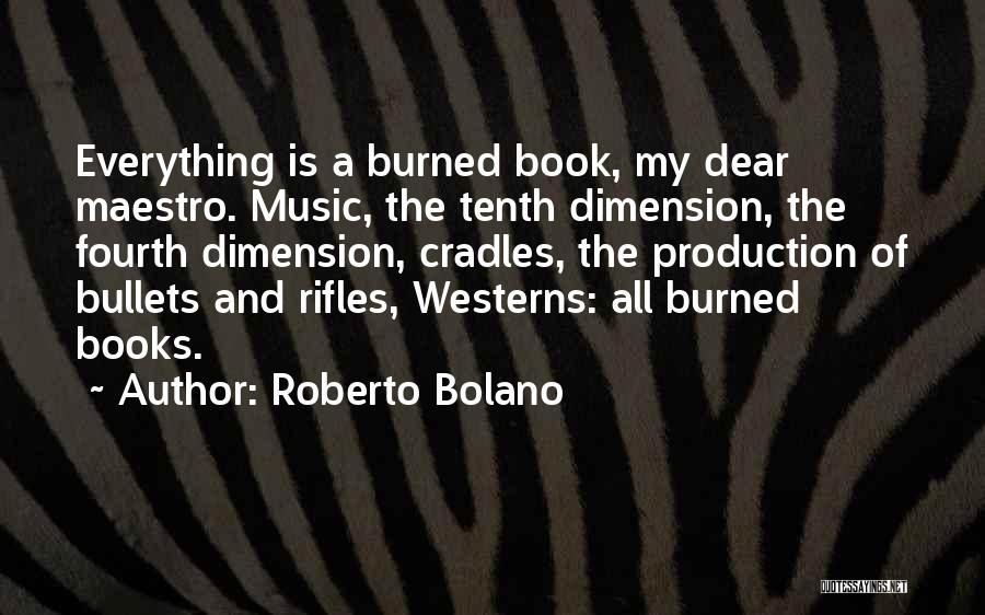 Roberto Bolano Quotes: Everything Is A Burned Book, My Dear Maestro. Music, The Tenth Dimension, The Fourth Dimension, Cradles, The Production Of Bullets