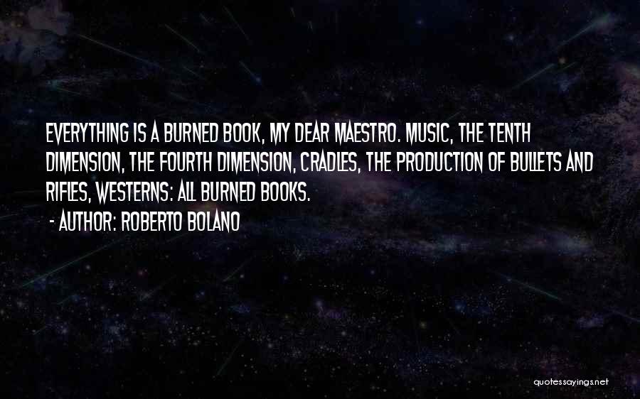 Roberto Bolano Quotes: Everything Is A Burned Book, My Dear Maestro. Music, The Tenth Dimension, The Fourth Dimension, Cradles, The Production Of Bullets