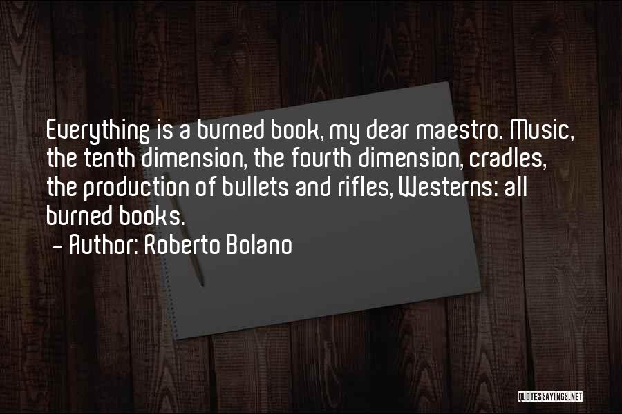 Roberto Bolano Quotes: Everything Is A Burned Book, My Dear Maestro. Music, The Tenth Dimension, The Fourth Dimension, Cradles, The Production Of Bullets
