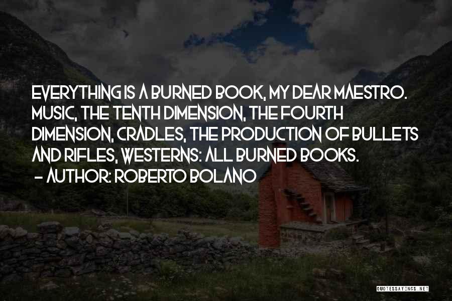 Roberto Bolano Quotes: Everything Is A Burned Book, My Dear Maestro. Music, The Tenth Dimension, The Fourth Dimension, Cradles, The Production Of Bullets