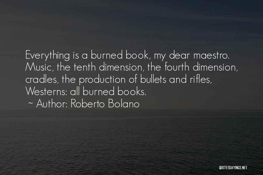 Roberto Bolano Quotes: Everything Is A Burned Book, My Dear Maestro. Music, The Tenth Dimension, The Fourth Dimension, Cradles, The Production Of Bullets