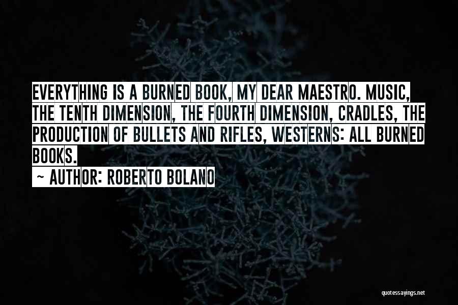 Roberto Bolano Quotes: Everything Is A Burned Book, My Dear Maestro. Music, The Tenth Dimension, The Fourth Dimension, Cradles, The Production Of Bullets