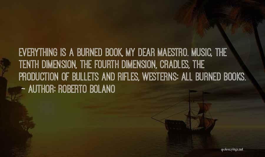 Roberto Bolano Quotes: Everything Is A Burned Book, My Dear Maestro. Music, The Tenth Dimension, The Fourth Dimension, Cradles, The Production Of Bullets