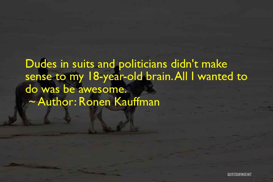 Ronen Kauffman Quotes: Dudes In Suits And Politicians Didn't Make Sense To My 18-year-old Brain. All I Wanted To Do Was Be Awesome.