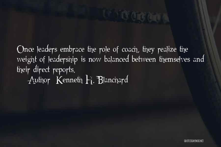 Kenneth H. Blanchard Quotes: Once Leaders Embrace The Role Of Coach, They Realize The Weight Of Leadership Is Now Balanced Between Themselves And Their