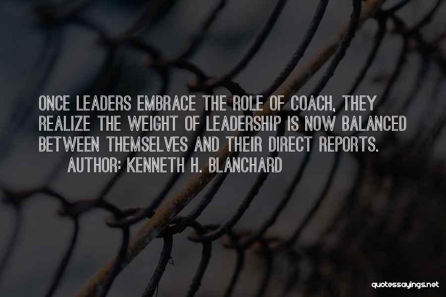 Kenneth H. Blanchard Quotes: Once Leaders Embrace The Role Of Coach, They Realize The Weight Of Leadership Is Now Balanced Between Themselves And Their